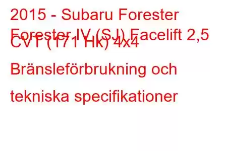 2015 - Subaru Forester
Forester IV (SJ) Facelift 2,5 CVT (171 Hk) 4x4 Bränsleförbrukning och tekniska specifikationer