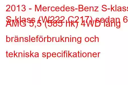 2013 - Mercedes-Benz S-klass
S-klass (W222,C217) sedan 63 AMG 5,5 (585 hk) 4WD lång bränsleförbrukning och tekniska specifikationer