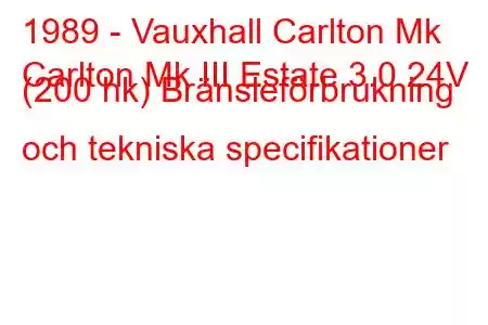 1989 - Vauxhall Carlton Mk
Carlton Mk III Estate 3.0 24V (200 hk) Bränsleförbrukning och tekniska specifikationer