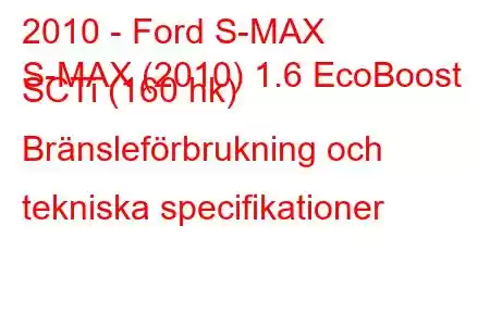 2010 - Ford S-MAX
S-MAX (2010) 1.6 EcoBoost SCTi (160 hk) Bränsleförbrukning och tekniska specifikationer