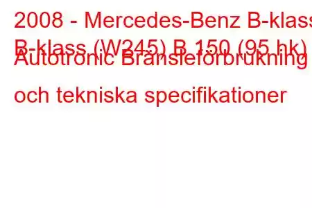 2008 - Mercedes-Benz B-klass
B-klass (W245) B 150 (95 hk) Autotronic Bränsleförbrukning och tekniska specifikationer