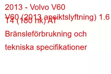 2013 - Volvo V60
V60 (2013 ansiktslyftning) 1.6 T4 (180 hk) AT Bränsleförbrukning och tekniska specifikationer