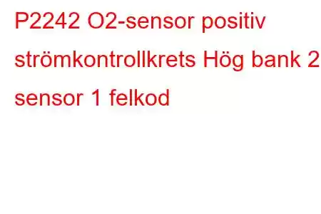 P2242 O2-sensor positiv strömkontrollkrets Hög bank 2 sensor 1 felkod