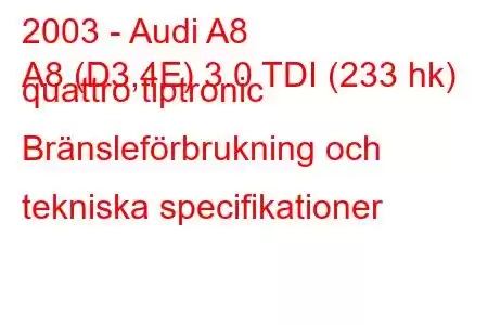 2003 - Audi A8
A8 (D3,4E) 3.0 TDI (233 hk) quattro tiptronic Bränsleförbrukning och tekniska specifikationer