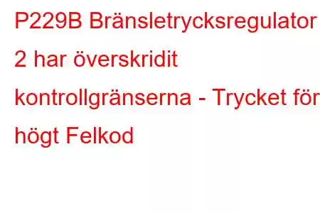 P229B Bränsletrycksregulator 2 har överskridit kontrollgränserna - Trycket för högt Felkod