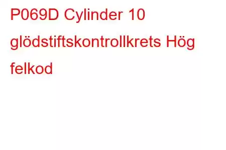 P069D Cylinder 10 glödstiftskontrollkrets Hög felkod