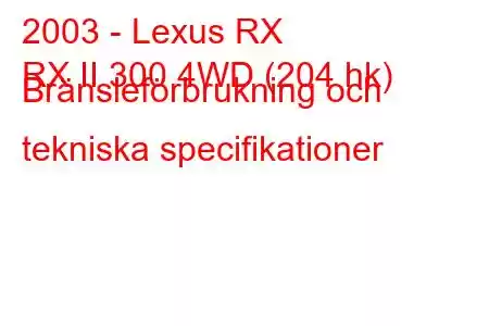 2003 - Lexus RX
RX II 300 4WD (204 hk) Bränsleförbrukning och tekniska specifikationer