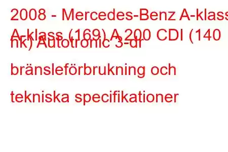 2008 - Mercedes-Benz A-klass
A-klass (169) A 200 CDI (140 hk) Autotronic 3-dr bränsleförbrukning och tekniska specifikationer