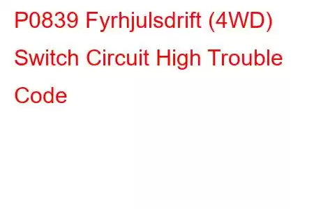 P0839 Fyrhjulsdrift (4WD) Switch Circuit High Trouble Code