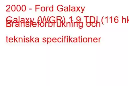 2000 - Ford Galaxy
Galaxy (WGR) 1.9 TDI (116 hk) Bränsleförbrukning och tekniska specifikationer