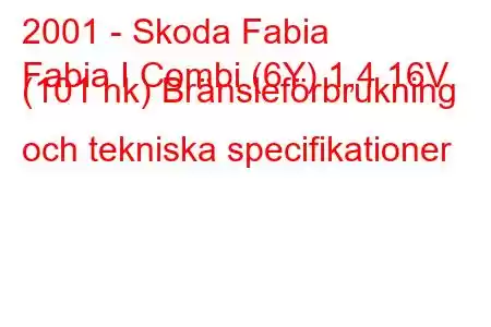 2001 - Skoda Fabia
Fabia I Combi (6Y) 1,4 16V (101 hk) Bränsleförbrukning och tekniska specifikationer