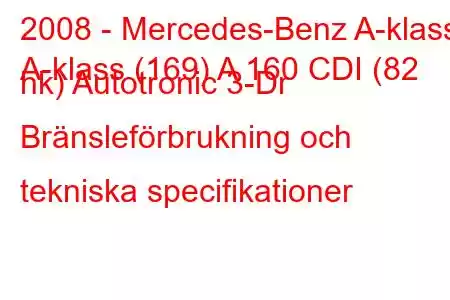 2008 - Mercedes-Benz A-klass
A-klass (169) A 160 CDI (82 hk) Autotronic 3-Dr Bränsleförbrukning och tekniska specifikationer