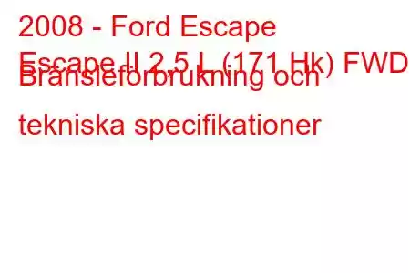 2008 - Ford Escape
Escape II 2,5 L (171 Hk) FWD Bränsleförbrukning och tekniska specifikationer