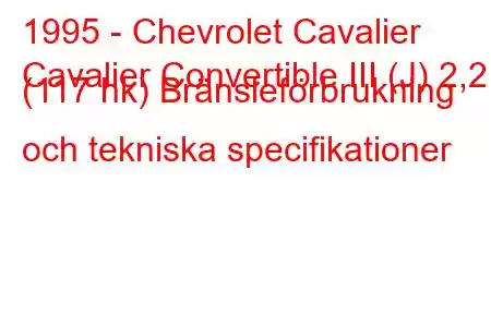 1995 - Chevrolet Cavalier
Cavalier Convertible III (J) 2,2 i (117 hk) Bränsleförbrukning och tekniska specifikationer