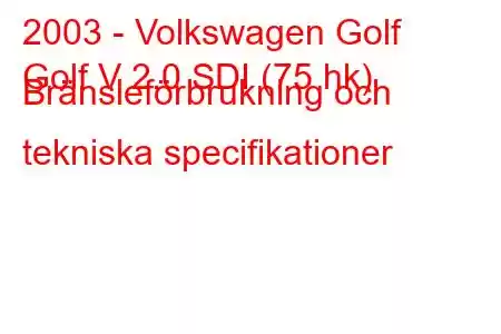 2003 - Volkswagen Golf
Golf V 2.0 SDI (75 hk) Bränsleförbrukning och tekniska specifikationer