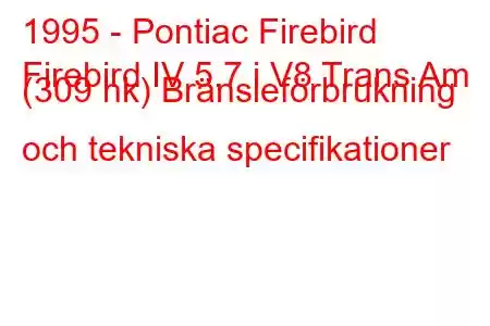 1995 - Pontiac Firebird
Firebird IV 5.7 i V8 Trans Am (309 hk) Bränsleförbrukning och tekniska specifikationer