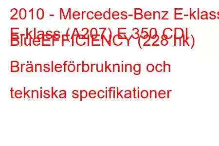 2010 - Mercedes-Benz E-klass
E-klass (A207) E 350 CDI BlueEFFICIENCY (228 hk) Bränsleförbrukning och tekniska specifikationer