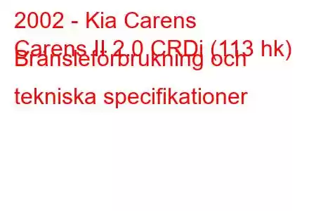 2002 - Kia Carens
Carens II 2.0 CRDi (113 hk) Bränsleförbrukning och tekniska specifikationer