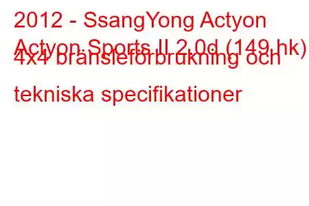 2012 - SsangYong Actyon
Actyon Sports II 2.0d (149 hk) 4x4 bränsleförbrukning och tekniska specifikationer