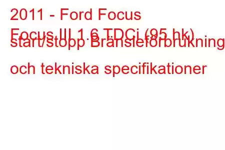 2011 - Ford Focus
Focus III 1.6 TDCi (95 hk) start/stopp Bränsleförbrukning och tekniska specifikationer