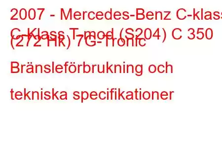 2007 - Mercedes-Benz C-klass
C-Klass T-mod (S204) C 350 (272 Hk) 7G-Tronic Bränsleförbrukning och tekniska specifikationer