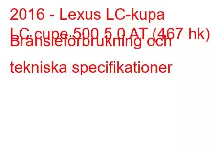 2016 - Lexus LC-kupa
LC cupe 500 5.0 AT (467 hk) Bränsleförbrukning och tekniska specifikationer