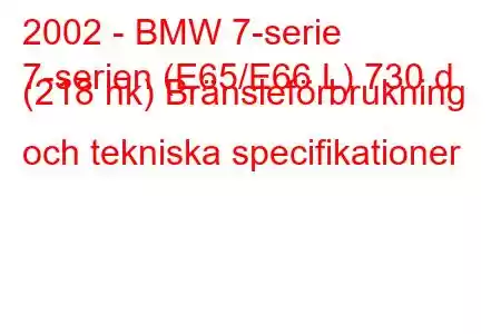 2002 - BMW 7-serie
7-serien (E65/E66 L) 730 d (218 hk) Bränsleförbrukning och tekniska specifikationer