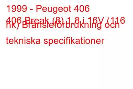 1999 - Peugeot 406
406 Break (8) 1,8 i 16V (116 hk) Bränsleförbrukning och tekniska specifikationer