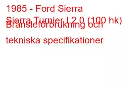 1985 - Ford Sierra
Sierra Turnier I 2.0 (100 hk) Bränsleförbrukning och tekniska specifikationer