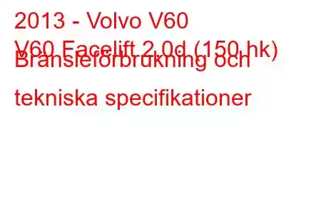 2013 - Volvo V60
V60 Facelift 2.0d (150 hk) Bränsleförbrukning och tekniska specifikationer