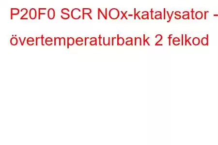 P20F0 SCR NOx-katalysator - övertemperaturbank 2 felkod