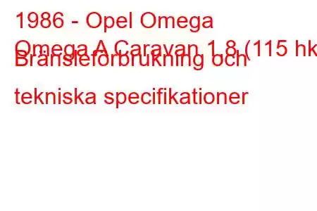 1986 - Opel Omega
Omega A Caravan 1,8 (115 hk) Bränsleförbrukning och tekniska specifikationer