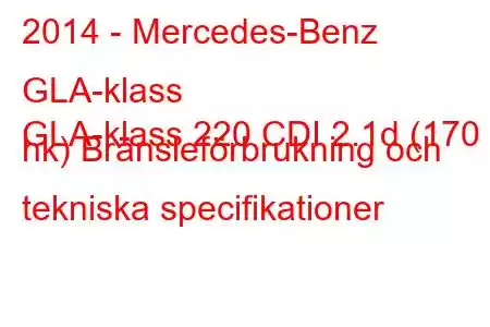 2014 - Mercedes-Benz GLA-klass
GLA-klass 220 CDI 2.1d (170 hk) Bränsleförbrukning och tekniska specifikationer