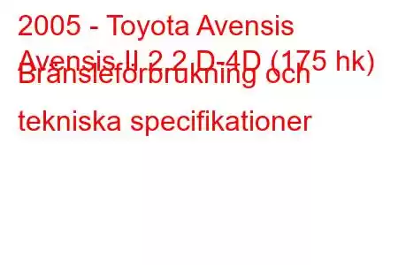 2005 - Toyota Avensis
Avensis II 2.2 D-4D (175 hk) Bränsleförbrukning och tekniska specifikationer