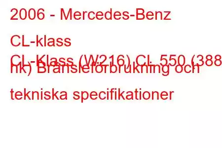 2006 - Mercedes-Benz CL-klass
CL-Klass (W216) CL 550 (388 hk) Bränsleförbrukning och tekniska specifikationer