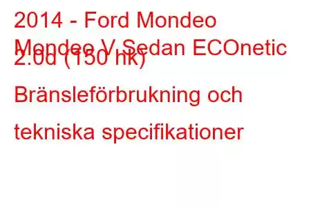 2014 - Ford Mondeo
Mondeo V Sedan ECOnetic 2.0d (150 hk) Bränsleförbrukning och tekniska specifikationer