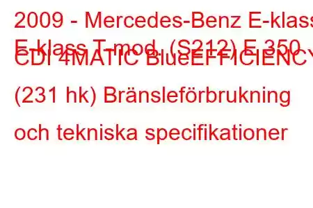 2009 - Mercedes-Benz E-klass
E-klass T-mod. (S212) E 350 CDI 4MATIC BlueEFFICIENCY (231 hk) Bränsleförbrukning och tekniska specifikationer