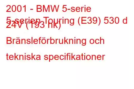 2001 - BMW 5-serie
5-serien Touring (E39) 530 d 24V (193 hk) Bränsleförbrukning och tekniska specifikationer