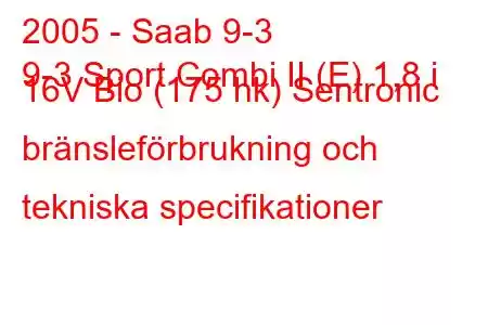 2005 - Saab 9-3
9-3 Sport Combi II (E) 1,8 i 16V Bio (175 hk) Sentronic bränsleförbrukning och tekniska specifikationer