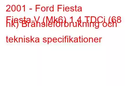 2001 - Ford Fiesta
Fiesta V (Mk6) 1.4 TDCi (68 hk) Bränsleförbrukning och tekniska specifikationer