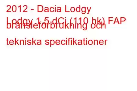 2012 - Dacia Lodgy
Lodgy 1,5 dCi (110 hk) FAP bränsleförbrukning och tekniska specifikationer