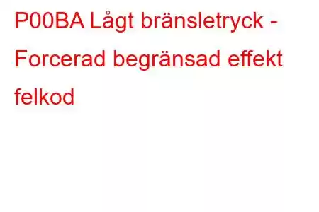 P00BA Lågt bränsletryck - Forcerad begränsad effekt felkod