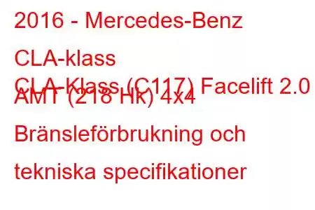 2016 - Mercedes-Benz CLA-klass
CLA-Klass (C117) Facelift 2.0 AMT (218 Hk) 4x4 Bränsleförbrukning och tekniska specifikationer