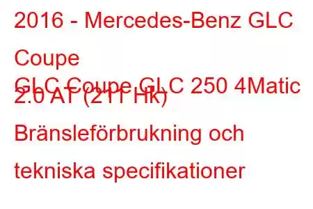 2016 - Mercedes-Benz GLC Coupe
GLC Coupe GLC 250 4Matic 2.0 AT (211 Hk) Bränsleförbrukning och tekniska specifikationer