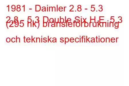 1981 - Daimler 2.8 - 5.3
2,8 - 5,3 Double Six H.E. 5,3 (295 hk) bränsleförbrukning och tekniska specifikationer