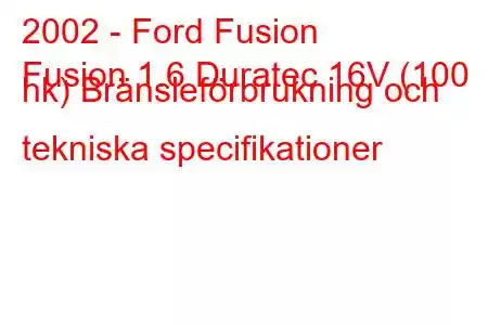 2002 - Ford Fusion
Fusion 1.6 Duratec 16V (100 hk) Bränsleförbrukning och tekniska specifikationer