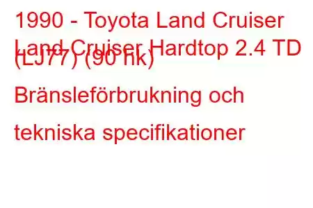 1990 - Toyota Land Cruiser
Land Cruiser Hardtop 2.4 TD (LJ77) (90 hk) Bränsleförbrukning och tekniska specifikationer