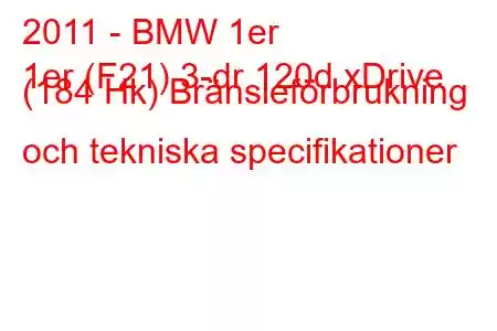 2011 - BMW 1er
1er (F21) 3-dr 120d xDrive (184 Hk) Bränsleförbrukning och tekniska specifikationer