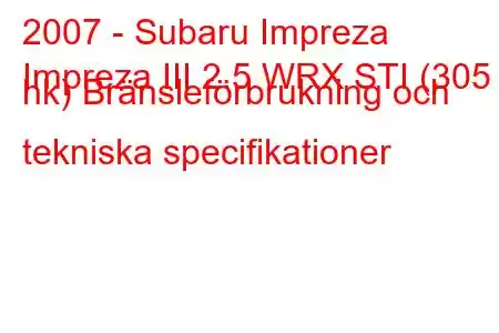 2007 - Subaru Impreza
Impreza III 2.5 WRX STI (305 hk) Bränsleförbrukning och tekniska specifikationer