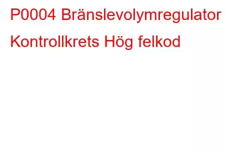 P0004 Bränslevolymregulator Kontrollkrets Hög felkod